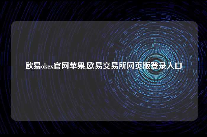 欧易okex官网苹果,欧易交易所网页版登录入口