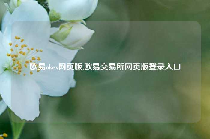 欧易okex网页版,欧易交易所网页版登录入口