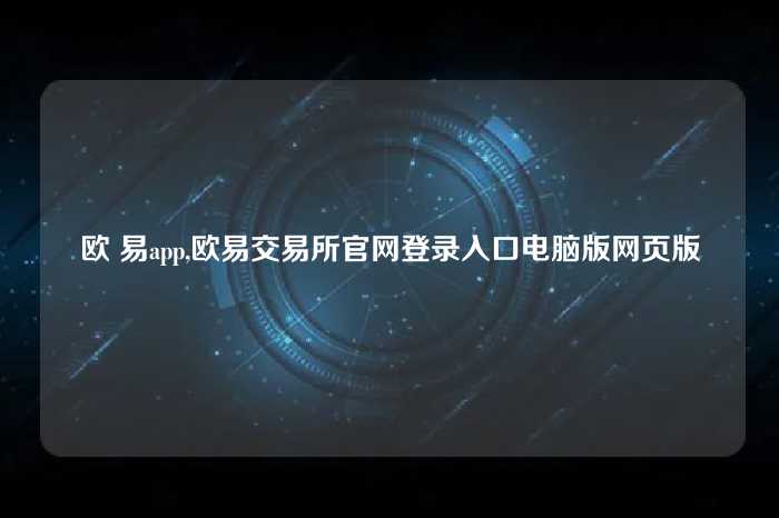 欧 易app,欧易交易所官网登录入口电脑版网页版