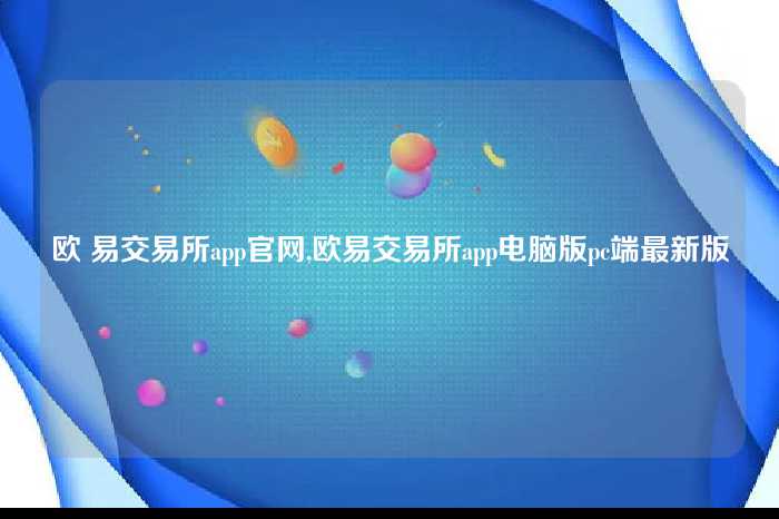 欧 易交易所app官网,欧易交易所app电脑版pc端最新版