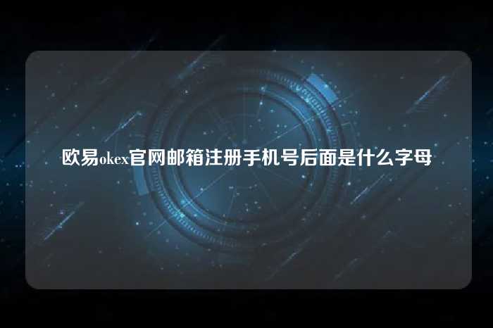 欧易okex官网邮箱注册手机号后面是什么字母