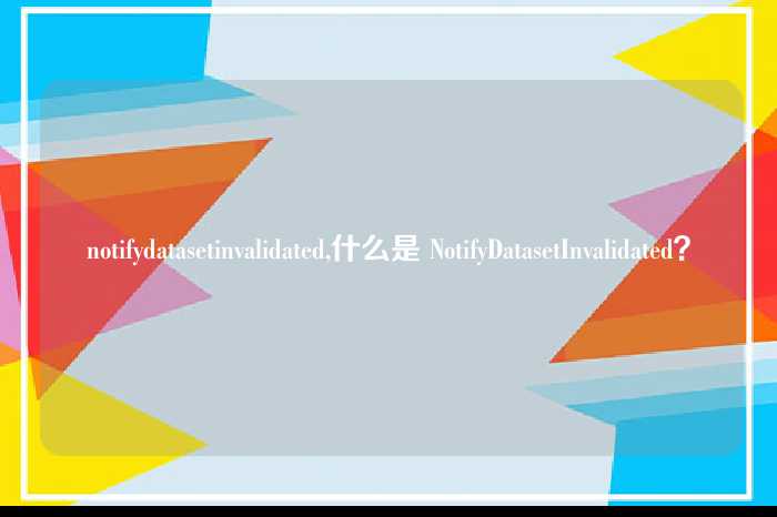 notifydatasetinvalidated,什么是 NotifyDatasetInvalidated?