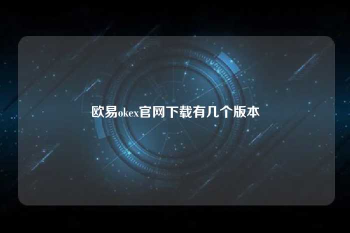 欧易okex官网下载有几个版本